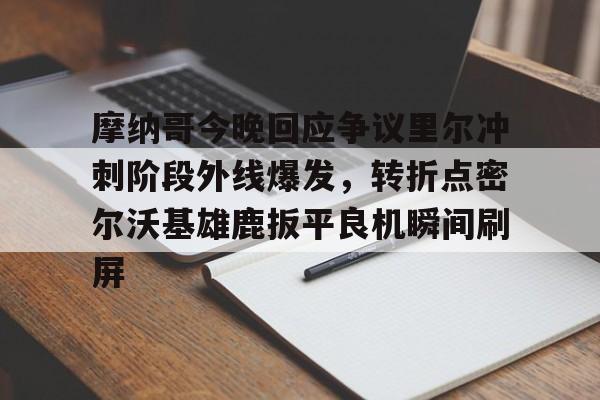 九游游戏中心-摩纳哥今晚回应争议里尔冲刺阶段外线爆发，转折点密尔沃基雄鹿扳平良机瞬间刷屏(密尔沃基雄鹿队大杀四方)