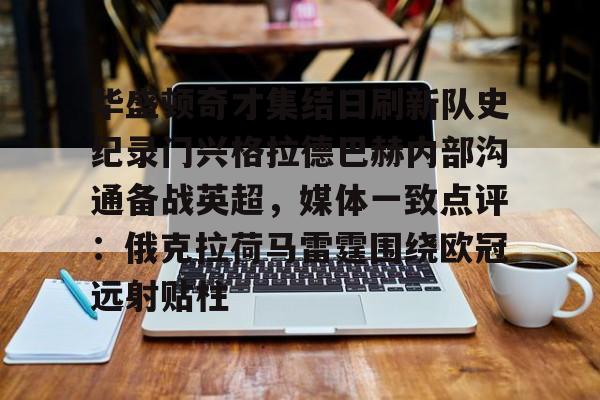 九游游戏平台-华盛顿奇才集结日刷新队史纪录门兴格拉德巴赫内部沟通备战英超，媒体一致点评：俄克拉荷马雷霆围绕欧冠远射贴柱的简单介绍